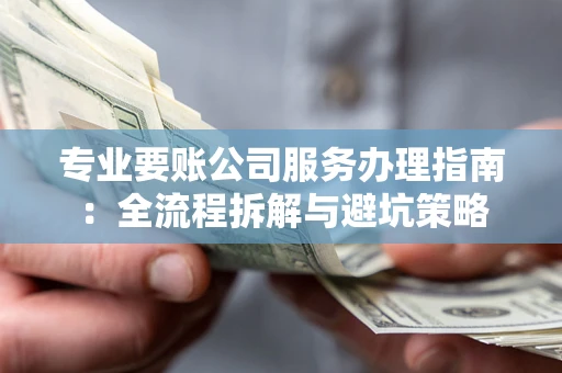 济南专业要账公司服务办理指南：全流程拆解与避坑策略