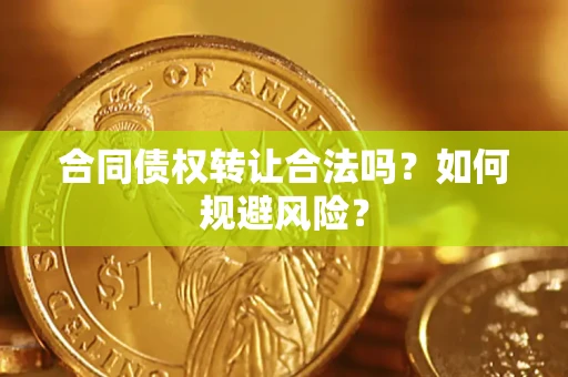 济南合同债权转让合法吗?如何规避风险? 济南合同债权转让合法吗?如何规避风险?