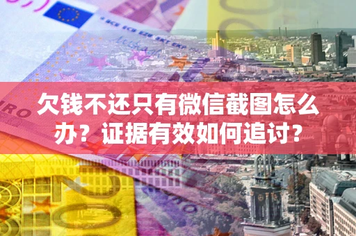 济南欠钱不还只有微信截图怎么办？证据有效如何追讨？