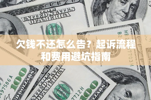 济南欠钱不还怎么告?起诉流程和费用避坑指南 济南欠钱不还怎么告?起诉流程和费用避坑指南