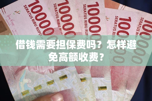 济南借钱需要担保费吗？怎样避免高额收费？
