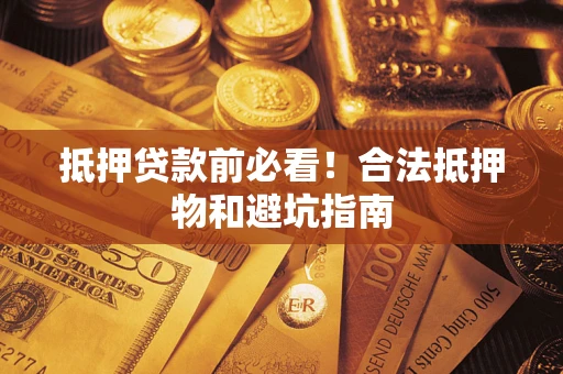 济南抵押贷款前必看！合法抵押物和避坑指南