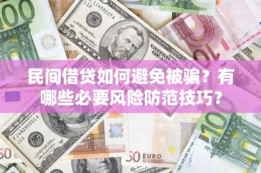 济南民间借贷如何避免被骗？有哪些必要风险防范技巧？