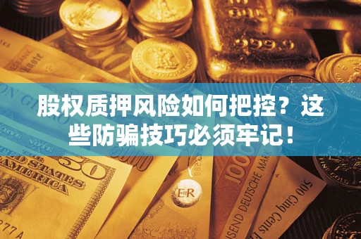 济南股权质押风险如何把控？这些防骗技巧必须牢记！
