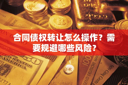 济南合同债权转让怎么操作？需要规避哪些风险？