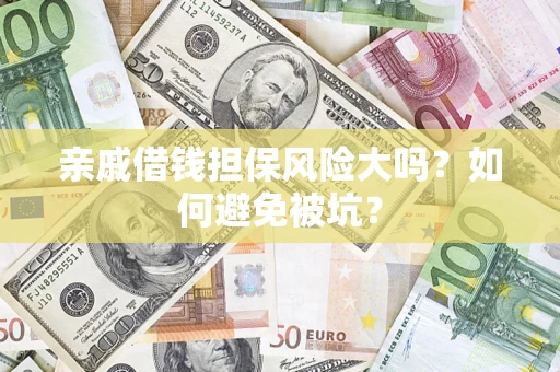 济南亲戚借钱担保风险大吗？如何避免被坑？