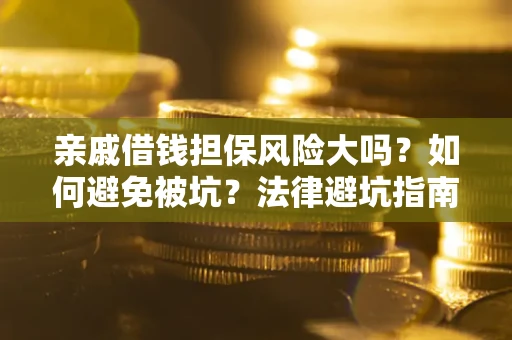 济南亲戚借钱担保风险大吗？如何避免被坑？法律避坑指南