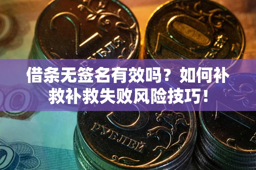 济南借条无签名有效吗？如何补救补救失败风险技巧！