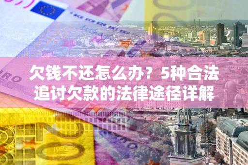 济南欠钱不还怎么办？5种合法追讨欠款的法律途径详解