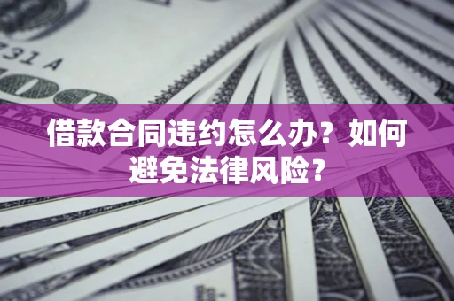 济南借款合同违约怎么办？如何避免法律风险？