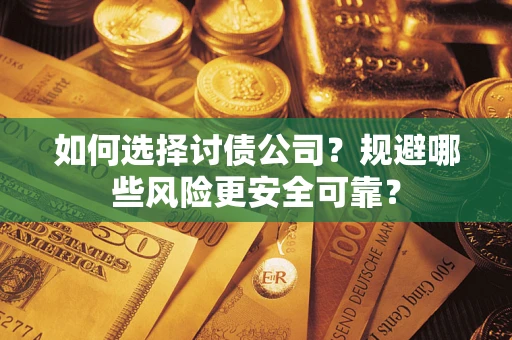 济南如何选择讨债公司？规避哪些风险更安全可靠？