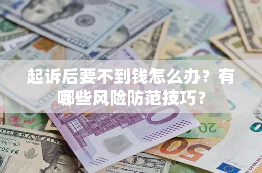 济南起诉后要不到钱怎么办?有哪些风险防范技巧? 济南起诉后要不到钱怎么办?有哪些风险防范技巧?