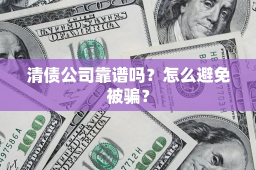 济南清债公司靠谱吗？怎么避免被骗？