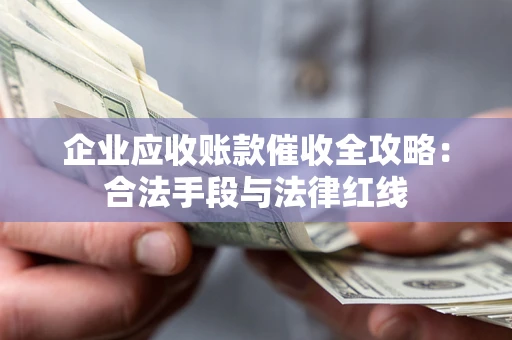 济南企业应收账款催收全攻略：合法手段与法律红线