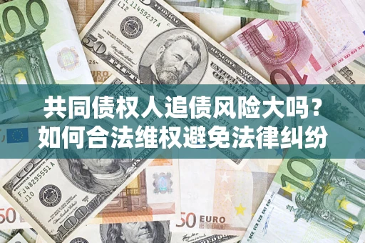 济南共同债权人追债风险大吗？如何合法维权避免法律纠纷？