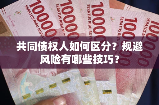 济南共同债权人如何区分？规避风险有哪些技巧？
