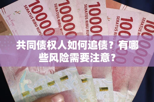 济南共同债权人如何追债？有哪些风险需要注意？