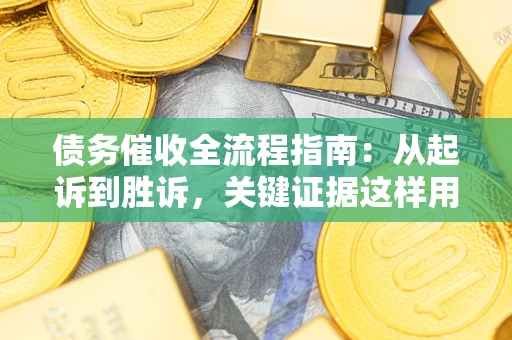 济南债务催收全流程指南：从起诉到胜诉，关键证据这样用