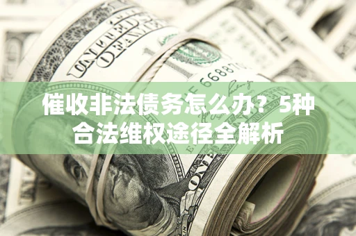济南催收非法债务怎么办？5种合法维权途径全解析