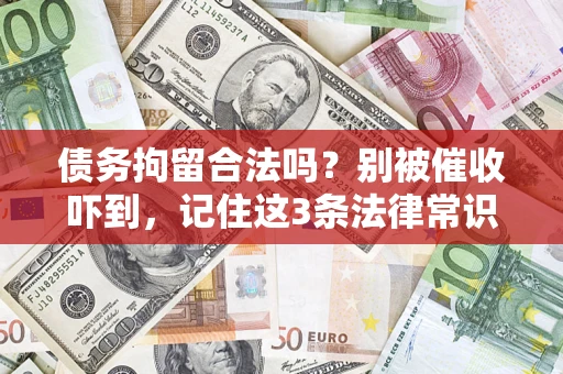 济南债务拘留合法吗?别被催收吓到,记住这3条法律常识 济南债务拘留合法吗?别被催收吓到,记住这3条法律常识