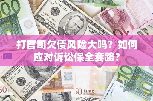 济南打官司欠债风险大吗？如何应对诉讼保全套路？