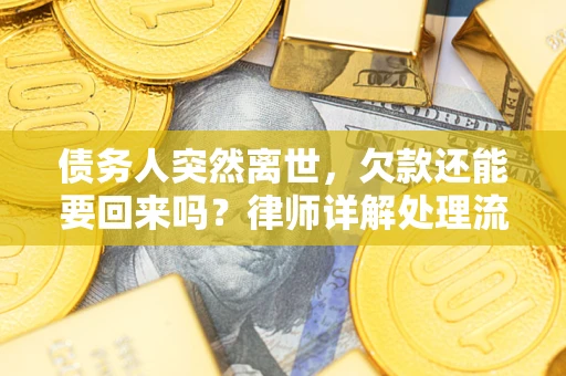 济南债务人突然离世，欠款还能要回来吗？律师详解处理流程