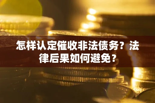 济南怎样认定催收非法债务？法律后果如何避免？