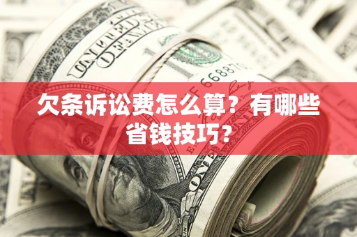 济南欠条诉讼费怎么算？有哪些省钱技巧？