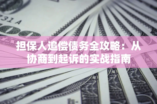 济南担保人追偿债务全攻略:从协商到起诉的实战指南 济南担保人追偿债务全攻略:从协商到起诉的实战指南
