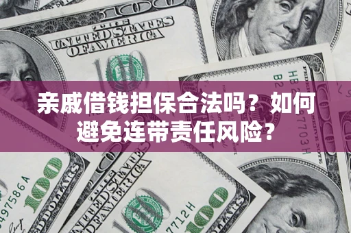 济南亲戚借钱担保合法吗？如何避免连带责任风险？
