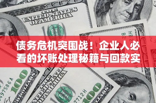 济南债务危机突围战！企业人必看的坏账处理秘籍与回款实战指南