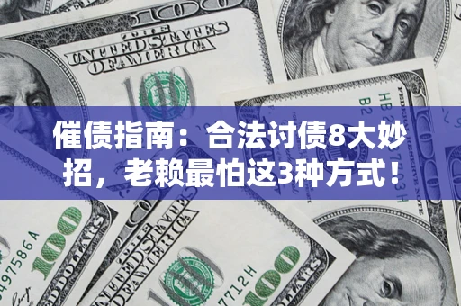 济南催债指南：合法讨债8大妙招，老赖最怕这3种方式！