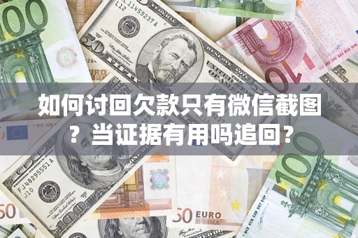 济南如何讨回欠款只有微信截图？当证据有用吗追回？