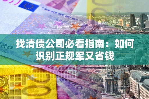 济南找清债公司必看指南：如何识别正规军又省钱