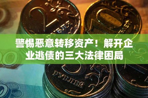 济南警惕恶意转移资产！解开企业逃债的三大法律困局