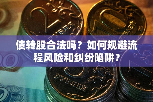 济南债转股合法吗？如何规避流程风险和纠纷陷阱？
