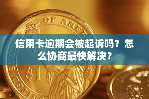 济南信用卡逾期会被起诉吗？怎么协商最快解决？