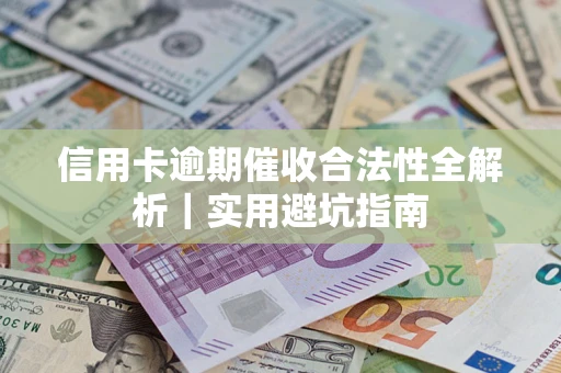 济南信用卡逾期催收合法性全解析｜实用避坑指南
