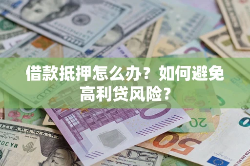 济南借款抵押怎么办？如何避免高利贷风险？