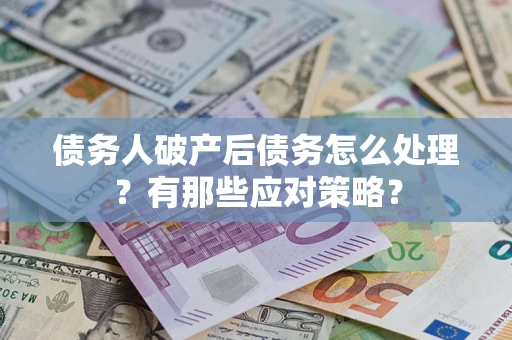 济南债务人破产后债务怎么处理？有那些应对策略？