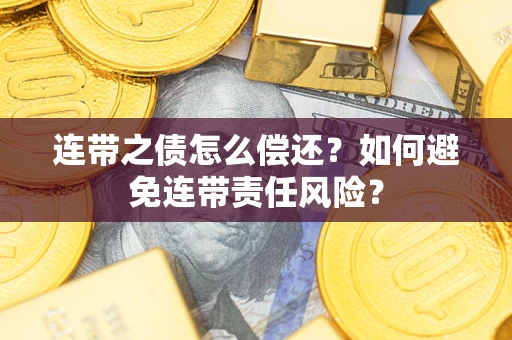 济南连带之债怎么偿还？如何避免连带责任风险？