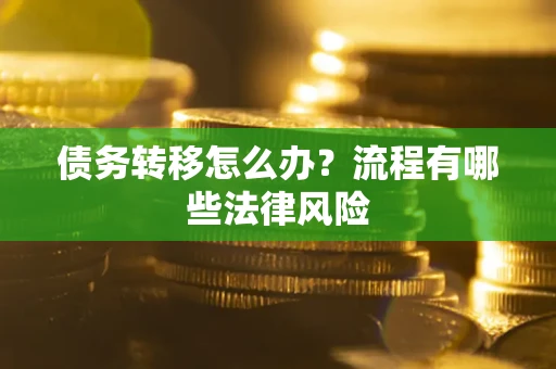济南债务转移怎么办？流程有哪些法律风险