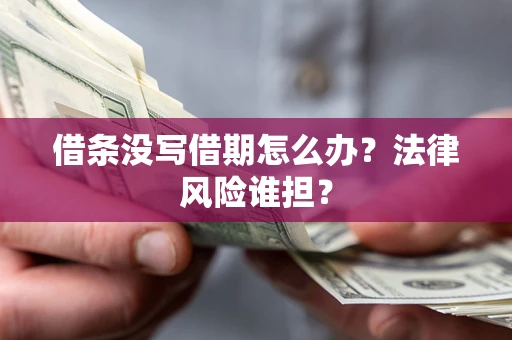 济南借条没写借期怎么办？法律风险谁担？