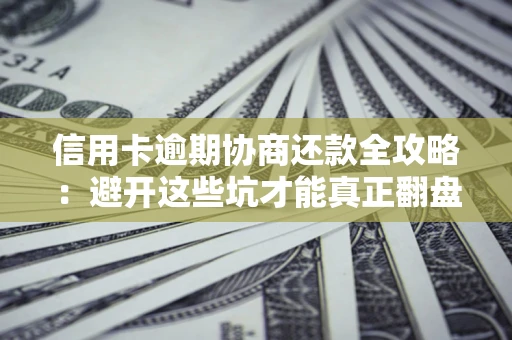 济南信用卡逾期协商还款全攻略：避开这些坑才能真正翻盘