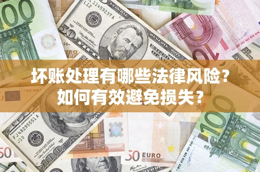 济南坏账处理有哪些法律风险？如何有效避免损失？