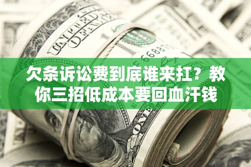 济南欠条诉讼费到底谁来扛？教你三招低成本要回血汗钱